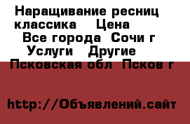 Наращивание ресниц  (классика) › Цена ­ 500 - Все города, Сочи г. Услуги » Другие   . Псковская обл.,Псков г.